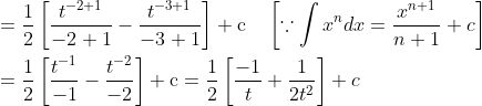 \begin{aligned} &=\frac{1}{2}\left[\frac{t^{-2+1}}{-2+1}-\frac{t^{-3+1}}{-3+1}\right]+\mathrm{c} \quad\left[\because \int x^{n} d x=\frac{x^{n+1}}{n+1}+c\right] \\ &=\frac{1}{2}\left[\frac{t^{-1}}{-1}-\frac{t^{-2}}{-2}\right]+\mathrm{c}=\frac{1}{2}\left[\frac{-1}{t}+\frac{1}{2 t^{2}}\right]+c \end{aligned}