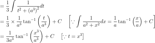 \begin{aligned} &=\frac{1}{3} \int \frac{1}{t^{2}+\left(a^{3}\right)^{2}} d t \\ &=\frac{1}{3} \times \frac{1}{a^{3}} \tan ^{-1}\left(\frac{t}{a^{3}}\right)+C \quad\left[\because \int \frac{1}{a^{2}+x^{2}} d x=\frac{1}{a} \tan ^{-1}\left(\frac{x}{a}\right)+C\right] \\ &=\frac{1}{3 a^{3}} \tan ^{-1}\left(\frac{x^{3}}{a^{3}}\right)+C \quad\left[\because t=x^{3}\right] \end{aligned}