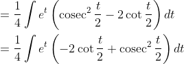 \begin{aligned} &=\frac{1}{4} \int e^{t}\left(\operatorname{cosec}^{2} \frac{t}{2}-2 \cot \frac{t}{2}\right) d t \\ &=\frac{1}{4} \int e^{t}\left(-2 \cot \frac{t}{2}+\operatorname{cosec}^{2} \frac{t}{2}\right) d t \end{aligned}