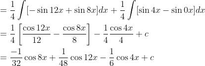 \begin{aligned} &=\frac{1}{4} \int[-\sin 12 x+\sin 8 x] d x+\frac{1}{4} \int[\sin 4 x-\sin 0 x] d x \\ &=\frac{1}{4}\left[\frac{\cos 12 x}{12}-\frac{\cos 8 x}{8}\right]-\frac{1}{4} \frac{\cos 4 x}{4}+c \\ &=\frac{-1}{32} \cos 8 x+\frac{1}{48} \cos 12 x-\frac{1}{6} \cos 4 x+c \end{aligned}