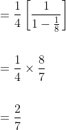 \begin{aligned} &=\frac{1}{4}\left[\frac{1}{1-\frac{1}{8}}\right] \\\\ &=\frac{1}{4} \times \frac{8}{7} \\\\ &=\frac{2}{7} \end{aligned}