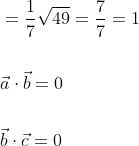 \begin{aligned} &=\frac{1}{7} \sqrt{49}=\frac{7}{7}=1 \\\\ &\vec{a} \cdot \vec{b}=0 \\\\ &\vec{b} \cdot \vec{c}=0 \end{aligned}
