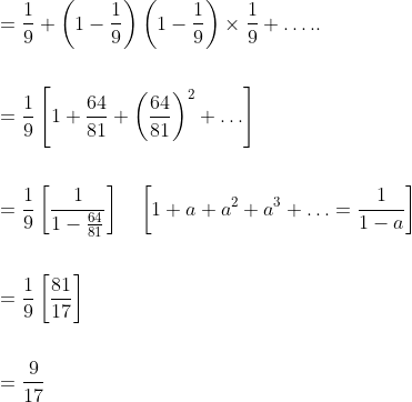 \begin{aligned} &=\frac{1}{9}+\left(1-\frac{1}{9}\right)\left(1-\frac{1}{9}\right) \times \frac{1}{9}+\ldots . . \\\\ &=\frac{1}{9}\left[1+\frac{64}{81}+\left(\frac{64}{81}\right)^{2}+\ldots\right] \\\\ &=\frac{1}{9}\left[\frac{1}{1-\frac{64}{81}}\right] \quad\left[1+a+a^{2}+a^{3}+\ldots=\frac{1}{1-a}\right] \\\\ &=\frac{1}{9}\left[\frac{81}{17}\right] \\\\ &=\frac{9}{17} \end{aligned}