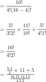 \begin{aligned} &=\frac{16 !}{4 !(16-4) !} \\\\ &=\frac{5 !}{3 ! 2 !} \times \frac{11 !}{10 !}+\frac{5 !}{4 ! 1 !} \\\\ &=\frac{16 !}{4 ! 2 !} \\\\ &=\frac{\frac{5.4}{2} \times 11+5}{\frac{16.15 .14 .13}{4.3 .2}} \end{aligned}