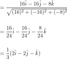 \begin{aligned} &=\frac{16\hat {i}-16 \hat{j}-8 \hat {k}}{\sqrt{(16)^{2}+(-16)^{2}+(-8)^{2}}} \\\\ &=\frac{16}{24} \hat{i}-\frac{16}{24} \hat{j}-\frac{8}{24} \hat{k} \\\\ &=\frac{1}{3}(2 \hat{i}-2 \hat{j}-\hat{k}) \end{aligned}