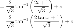 \begin{aligned} &=\frac{2}{\sqrt{3}} \tan ^{-1}\left(\frac{2 t+1}{\sqrt{3}}\right)+c \\ &=\frac{2}{\sqrt{3}} \tan ^{-1}\left(\frac{2 \tan x+1}{\sqrt{3}}\right)+c \end{aligned}
