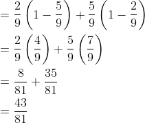 \begin{aligned} &=\frac{2}{9}\left(1-\frac{5}{9}\right)+\frac{5}{9}\left(1-\frac{2}{9}\right) \\ &=\frac{2}{9}\left(\frac{4}{9}\right)+\frac{5}{9}\left(\frac{7}{9}\right) \\ &=\frac{8}{81}+\frac{35}{81} \\ &=\frac{43}{81} \end{aligned}