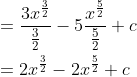 \begin{aligned} &=\frac{3 x^{\frac{3}{2}}}{\frac{3}{2}}-5 \frac{x^{\frac{5}{2}}}{\frac{5}{2}}+c \\ &=2 x^{\frac{3}{2}}-2 x^{\frac{5}{2}}+c \end{aligned}