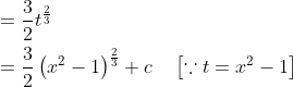 \begin{aligned} &=\frac{3}{2} t^{\frac{2}{3}} \\ &=\frac{3}{2}\left(x^{2}-1\right)^{\frac{2}{3}}+c \quad\left[\because t=x^{2}-1\right] \end{aligned}