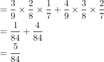 \begin{aligned} &=\frac{3}{9} \times \frac{2}{8} \times \frac{1}{7}+\frac{4}{9} \times \frac{3}{8} \times \frac{2}{7} \\ &=\frac{1}{84}+\frac{4}{84} \\ &=\frac{5}{84} \end{aligned}
