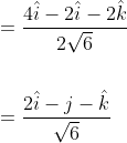 \begin{aligned} &=\frac{4 \hat{i}-2 \hat{i}-2 \hat{k}}{2 \sqrt{6}} \\\\ &=\frac{2 \hat{i}-j-\hat{k}}{\sqrt{6}} \end{aligned}