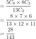 \begin{aligned} &=\frac{5 C_{0} \times 8 C_{3}}{13 C_{3}} \\ &=\frac{8 \times 7 \times 6}{13 \times 12 \times 11} \\ &=\frac{28}{143} \end{aligned}