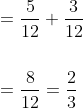 \begin{aligned} &=\frac{5}{12}+\frac{3}{12} \\\\ &=\frac{8}{12}=\frac{2}{3} \end{aligned}