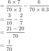 \begin{aligned} &=\frac{6 \times 7}{70 \times 2}-\frac{6}{70 \times 0.3} \\ &=\frac{3}{10}-\frac{2}{7} \\ &=\frac{21-20}{70} \\ &=\frac{1}{70} \end{aligned}
