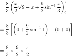 \begin{aligned} &=\frac{8}{3}\left(\frac{x}{2} \sqrt{9-x}+\frac{9}{2} \sin ^{-1} \frac{x}{3}\right)_{0}^{3} \\\\ &=\frac{8}{3}\left[\left(0+\frac{9}{2} \sin ^{-1} 1\right)-(0+0)\right] \\\\ &=\frac{8}{3} \times \frac{9}{2} \times \frac{\pi}{2} \end{aligned}