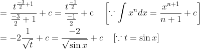 \begin{aligned} &=\frac{t^{\frac{-3}{2}+1}}{\frac{-3}{2}+1}+c=\frac{t^{\frac{-1}{2}}}{\frac{-1}{2}}+\mathrm{c} \quad\left[\because \int x^{n} d x=\frac{x^{n+1}}{n+1}+c\right] \\ &=-2 \frac{1}{\sqrt{t}}+c=\frac{-2}{\sqrt{\sin x}}+c\; \; \; \; [\because t=\sin x] \end{aligned}