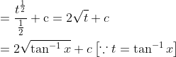 \begin{aligned} &=\frac{t^{\frac{1}{2}}}{\frac{1}{2}}+\mathrm{c}=2 \sqrt{t}+c \\ &=2 \sqrt{\tan ^{-1} x}+c\left[\because t=\tan ^{-1} x\right] \end{aligned}