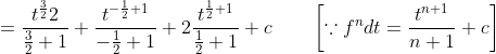 \begin{aligned} &=\frac{t^{\frac{3}{2}}{2}}{\frac{3}{2}+1}+\frac{t^{-\frac{1}{2}+1}}{-\frac{1}{2}+1}+2 \frac{t^{\frac{1}{2}+1}}{\frac{1}{2}+1}+c \qquad\left[\because f^{n} d t=\frac{t^{n+1}}{n+1}+c\right] \\ & \end{aligned}