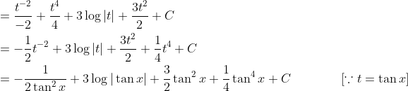 \begin{aligned} &=\frac{t^{-2}}{-2}+\frac{t^{4}}{4}+3 \log |t|+\frac{3 t^{2}}{2}+C \\ &=-\frac{1}{2} t^{-2}+3 \log |t|+\frac{3 t^{2}}{2}+\frac{1}{4} t^{4}+C \\ &=-\frac{1}{2 \tan ^{2} x}+3 \log |\tan x|+\frac{3}{2} \tan ^{2} x+\frac{1}{4} \tan ^{4} x+C \quad\quad\quad\quad[\because t=\tan x] \end{aligned}