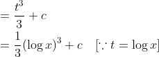 \begin{aligned} &=\frac{t^{3}}{3}+c \\ &=\frac{1}{3}(\log x)^{3}+c \quad[\because t=\log x] \end{aligned}