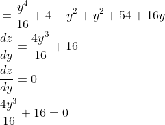 \begin{aligned} &=\frac{y^{4}}{16}+4-y^{2}+y^{2}+54+16 y \\ &\frac{d z}{d y}=\frac{4 y^{3}}{16}+16 \\ &\frac{d z}{d y}=0 \\ &\frac{4 y^{3}}{16}+16=0 \end{aligned}