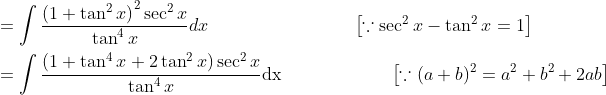 \begin{aligned} &=\int \frac{\left(1+\tan ^{2} x\right)^{2} \sec ^{2} x}{\tan ^{4} x} d x \quad\quad\quad\quad\quad\quad\quad\quad\left[\because \sec ^{2} x-\tan ^{2} x=1\right] \\ &=\int \frac{\left(1+\tan ^{4} x+2 \tan ^{2} x\right) \sec ^{2} x}{\tan ^{4} x} \mathrm{dx} \quad\quad\quad\quad\quad\quad\left[\because(a+b)^{2}=a^{2}+b^{2}+2 a b\right] \end{aligned}