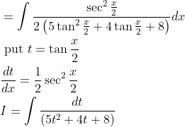 \begin{aligned} &=\int \frac{\sec ^{2} \frac{x}{2}}{2\left(5 \tan ^{2} \frac{x}{2}+4 \tan \frac{x}{2}+8\right)} d x \\ &\text { put } t=\tan \frac{x}{2} \\ &\frac{d t}{d x}=\frac{1}{2} \sec ^{2} \frac{x}{2} \\ &I=\int \frac{d t}{\left(5 t^{2}+4 t+8\right)} \end{aligned}