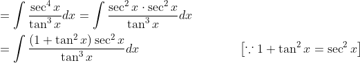\begin{aligned} &=\int \frac{\sec ^{4} x}{\tan ^{3} x} d x=\int \frac{\sec ^{2} x \cdot \sec ^{2} x}{\tan ^{3} x} d x \\ &=\int \frac{\left(1+\tan ^{2} x\right) \sec ^{2} x}{\tan ^{3} x} d x\quad\quad\quad\quad\quad\quad\quad\quad\left[\because 1+\tan ^{2} x=\sec ^{2} x\right] \\ \end{aligned}