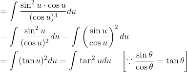 \begin{aligned} &=\int \frac{\sin ^{2} u \cdot \cos u}{(\cos u)^{3}} d u \\ &=\int \frac{\sin ^{2} u}{(\cos u)^{2}} d u=\int\left(\frac{\sin u}{\cos u}\right)^{2} d u \\ &=\int(\tan u)^{2} d u=\int \tan ^{2} u d u \quad\left[\because \frac{\sin \theta}{\cos \theta}=\tan \theta\right] \end{aligned}
