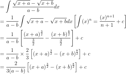 \begin{aligned} &=\int \frac{\sqrt{x+a}-\sqrt{x+b}}{a-b} d x \\ &=\frac{1}{a-b} \int \sqrt{x+a}-\sqrt{x+b} d x\left[\int(x)^{n}=\frac{(x)^{n+1}}{n+1}+c\right] \\ &=\frac{1}{a-b}\left[\frac{(x+a)^{\frac{3}{2}}}{\frac{3}{2}}-\frac{(x+b)^{\frac{8}{2}}}{\frac{3}{2}}\right]+c \\ &=\frac{1}{a-b} \times \frac{2}{3}\left[(x+a)^{\frac{3}{2}}-(x+b)^{\frac{8}{2}}\right]+c \\ &=\frac{2}{3(a-b)}\left[(x+a)^{\frac{3}{2}}-(x+b)^{\frac{8}{2}}\right]+c \end{aligned}