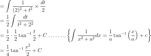 \begin{aligned} &=\int \frac{1}{(2)^{2}+t^{2}} \times \frac{d t}{2} \\ &=\frac{1}{2} \int \frac{d t}{t^{2}+2^{2}} \\ &=\frac{1}{2} \cdot \frac{1}{2} \tan ^{-1} \frac{t}{2}+C \ldots \ldots . .\left\{\int \frac{1}{x^{2}+a^{2}} d x=\frac{1}{a} \tan ^{-1}\left(\frac{x}{a}\right)+c\right\} \\ &=\frac{1}{4} \tan ^{-1} \frac{x^{2}}{2}+C \end{aligned}