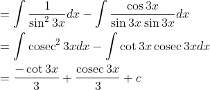 \begin{aligned} &=\int \frac{1}{\sin ^{2} 3 x} d x-\int \frac{\cos 3 x}{\sin 3 x \sin 3 x} d x \\ &=\int \operatorname{cosec}^{2} 3 x d x-\int \cot 3 x \operatorname{cosec} 3 x d x \\ &=\frac{-\cot 3 x}{3}+\frac{\operatorname{cosec} 3 x}{3}+c \end{aligned}