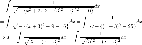 \begin{aligned} &=\int \frac{1}{\sqrt{-\left\{x^{2}+2 x .3+(3)^{2}-(3)^{2}-16\right\}}} d x \\ &=\int \frac{1}{\sqrt{-\left\{(x+3)^{2}-9-16\right\}}} d x=\int \frac{1}{\sqrt{-\left\{(x+3)^{2}-25\right\}}} d x \\ &\Rightarrow I=\int \frac{1}{\sqrt{25-(x+3)^{2}}} d x=\int \frac{1}{\sqrt{(5)^{2}-(x+3)^{2}}} d x \end{aligned}