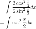 \begin{aligned} &=\int \frac{2 \cos ^{2} \frac{x}{2}}{2 \sin ^{2} \frac{x}{2}} d x \\ &=\int \cot ^{2} \frac{x}{2} d x \end{aligned}