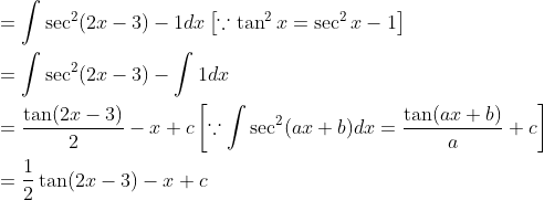 \begin{aligned} &=\int \sec ^{2}(2 x-3)-1 d x\left[\because \tan ^{2} x=\sec ^{2} x-1\right] \\ &=\int \sec ^{2}(2 x-3)-\int 1 d x \\ &=\frac{\tan (2 x-3)}{2}-x+c\left[\because \int \sec ^{2}(a x+b) d x=\frac{\tan (a x+b)}{a}+c\right] \\ &=\frac{1}{2} \tan (2 x-3)-x+c \end{aligned}