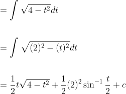 \begin{aligned} &=\int \sqrt{4-t^{2}} d t \\\\ &=\int \sqrt{(2)^{2}-(t)^{2}} d t \\\\ &=\frac{1}{2} t \sqrt{4-t^{2}}+\frac{1}{2}(2)^{2} \sin ^{-1} \frac{t}{2}+c \end{aligned}