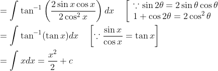 \begin{aligned} &=\int \tan ^{-1}\left(\frac{2 \sin x \cos x}{2 \cos ^{2} x}\right) d x \quad\left[\begin{array}{l} \because \sin 2 \theta=2 \sin \theta \cos \theta \\ 1+\cos 2 \theta=2 \cos ^{2} \theta \end{array}\right. \\ &=\int \tan ^{-1}(\tan x) d x \quad\left[\because \frac{\sin x}{\cos x}=\tan x\right] \\ &=\int x d x=\frac{x^{2}}{2}+c \end{aligned}
