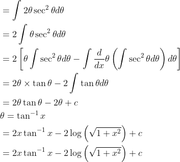 \begin{aligned} &=\int 2 \theta \sec ^{2} \theta d \theta \\ &=2 \int \theta \sec ^{2} \theta d \theta \\ &=2\left[\theta \int \sec ^{2} \theta d \theta-\int \frac{d}{d x} \theta\left(\int \sec ^{2} \theta d \theta\right) d \theta\right] \\ &=2 \theta \times \tan \theta-2 \int \tan \theta d \theta \\ &=2 \theta \tan \theta-2 \theta+c \\ &\theta=\tan ^{-1} x \\ &=2 x \tan ^{-1} x-2 \log \left(\sqrt{1+x^{2}}\right)+c \\ &=2 x \tan ^{-1} x-2 \log \left(\sqrt{1+x^{2}}\right)+c \end{aligned}