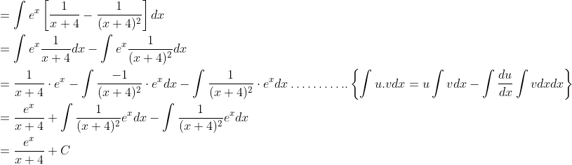 \begin{aligned} &=\int e^{x}\left[\frac{1}{x+4}-\frac{1}{(x+4)^{2}}\right] d x \\ &=\int e^{x} \frac{1}{x+4} d x-\int e^{x} \frac{1}{(x+4)^{2}} d x \\ &=\frac{1}{x+4} \cdot e^{x}-\int \frac{-1}{(x+4)^{2}} \cdot e^{x} d x-\int \frac{1}{(x+4)^{2}} \cdot e^{x} d x \ldots \ldots \ldots . .\left\{\int u . v d x=u \int v d x-\int \frac{d u}{d x} \int v d x d x\right\} \\ &=\frac{e^{x}}{x+4}+\int \frac{1}{(x+4)^{2}} e^{x} d x-\int \frac{1}{(x+4)^{2}} e^{x} d x \\ &=\frac{e^{x}}{x+4}+C \end{aligned}