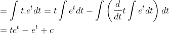 \begin{aligned} &=\int t . e^{t} d t=t \int e^{t} d t-\int\left(\frac{d}{d t} t \int e^{t} d t\right) d t \\ &=t e^{t}-e^{t}+c \end{aligned}