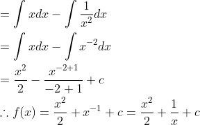 \begin{aligned} &=\int x d x-\int \frac{1}{x^{2}} d x\\ &=\int x d x-\int x^{-2} d x\\ &=\frac{x^{2}}{2}-\frac{x^{-2+1}}{-2+1}+c\\ &\therefore f(x)=\frac{x^{2}}{2}+x^{-1}+c=\frac{x^{2}}{2}+\frac{1}{x}+c \end{aligned}