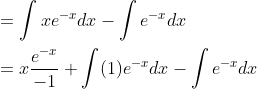 \begin{aligned} &=\int x e^{-x} d x-\int e^{-x} d x \\ &=x \frac{e^{-x}}{-1}+\int(1) e^{-x} d x-\int e^{-x} d x \end{aligned}