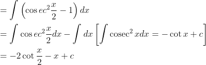 \begin{aligned} &=\int\left(\cos e c^{2} \frac{x}{2}-1\right) d x \\ &=\int \cos e c^{2} \frac{x}{2} d x-\int d x\left[\int \operatorname{cosec}^{2} x d x=-\cot x+c\right] \\ &=-2 \cot \frac{x}{2}-x+c \end{aligned}