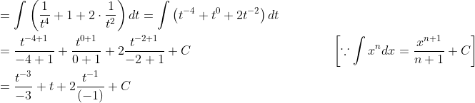 \begin{aligned} &=\int\left(\frac{1}{t^{4}}+1+2 \cdot \frac{1}{t^{2}}\right) d t=\int\left(t^{-4}+t^{0}+2 t^{-2}\right) d t \\ &=\frac{t^{-4+1}}{-4+1}+\frac{t^{0+1}}{0+1}+2 \frac{t^{-2+1}}{-2+1}+C \quad\quad\quad\quad\quad\quad\quad\quad\quad\quad\quad\left[\because \int x^{n} d x=\frac{x^{n+1}}{n+1}+C\right] \\ &=\frac{t^{-3}}{-3}+t+2 \frac{t^{-1}}{(-1)}+C \end{aligned}
