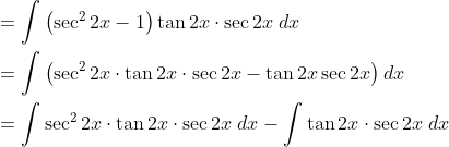 \begin{aligned} &=\int\left(\sec ^{2} 2 x-1\right) \tan 2 x \cdot \sec 2 x \; d x \\ &=\int\left(\sec ^{2} 2 x \cdot \tan 2 x \cdot \sec 2 x-\tan 2 x \sec 2 x\right) d x \\ &=\int \sec ^{2} 2 x \cdot \tan 2 x \cdot \sec 2 x\; d x-\int \tan 2 x \cdot \sec 2 x\; d x \end{aligned}
