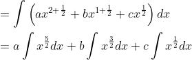 \begin{aligned} &=\int\left(a x^{2+\frac{1}{2}}+b x^{1+\frac{1}{2}}+c x^{\frac{1}{2}}\right) d x \\ &=a \int x^{\frac{5}{2}} d x+b \int x^{\frac{3}{2}} d x+c \int x^{\frac{1}{2}} d x \end{aligned}