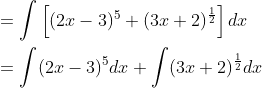 \begin{aligned} &=\int\left[(2 x-3)^{5}+(3 x+2)^{\frac{1}{2}}\right] d x \\ &=\int(2 x-3)^{5} d x+\int(3 x+2)^{\frac{1}{2}} d x \end{aligned}