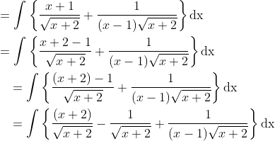 \begin{aligned} &=\int\left\{\frac{x+1}{\sqrt{x+2}}+\frac{1}{(x-1) \sqrt{x+2}}\right\} \mathrm{d} \mathrm{x} \\ &=\int\left\{\frac{x+2-1}{\sqrt{x+2}}+\frac{1}{(x-1) \sqrt{x+2}}\right\} \mathrm{d} \mathrm{x} \\ &\quad=\int\left\{\frac{(x+2)-1}{\sqrt{x+2}}+\frac{1}{(x-1) \sqrt{x+2}}\right\} \mathrm{d} \mathrm{x} \\ &\quad=\int\left\{\frac{(x+2)}{\sqrt{x+2}}-\frac{1}{\sqrt{x+2}}+\frac{1}{(x-1) \sqrt{x+2}}\right\} \mathrm{d} \mathrm{x} \end{aligned}