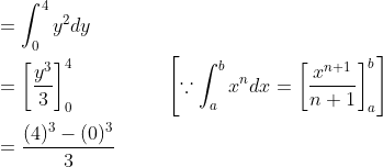 \begin{aligned} &=\int_{0}^{4} y^{2} d y \\ &=\left[\frac{y^{3}}{3}\right]_{0}^{4}\;\;\;\;\;\;\;\;\;\;\;\;\; \quad\left[\because \int_{a}^{b} x^{n} d x=\left[\frac{x^{n+1}}{n+1}\right]_{a}^{b}\right] \\ &=\frac{(4)^{3}-(0)^{3}}{3}\\ \end{aligned}