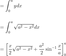 \begin{aligned} &=\int_{0}^{a} y d x \\\\ &=\int_{0}^{a} \sqrt{a^{2}-x^{2}} d x \\\\ &=\left[\frac{x}{2} \sqrt{a^{2}-x^{2}}+\frac{a^{2}}{2} \sin ^{-1} \frac{x}{a}\right]_{0}^{a} \end{aligned}